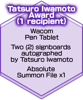 Tatsuro Iwamoto Award（1 recipient）Wacom Pen Tablet/Two (2) signboards autographed by Tatsuro Iwamoto/Absolute Summon File x1