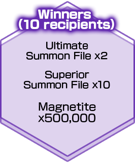 Winners（10 recipients）Ultimate Summon File x2/Superior Summon File x10/Magnetite x500,000