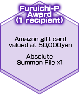 Furuichi-P Award（1 recipient）Amazon gift card valued at 50,000yen/Absolute Summon File x1
